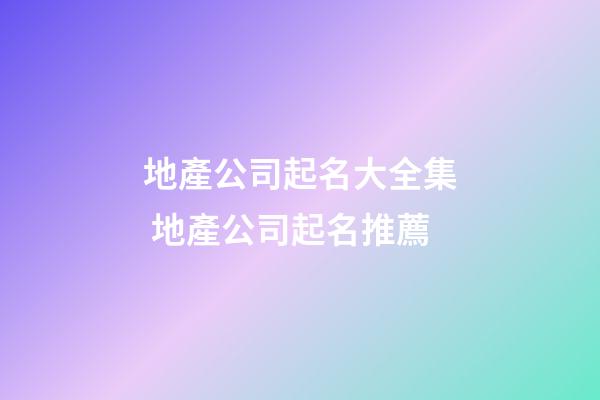 地產公司起名大全集 地產公司起名推薦